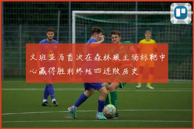 文班亚马首次在森林狼主场标靶中心赢得胜利终结四连败历史