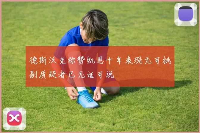 德斯沃克称赞凯恩十年表现无可挑剔质疑者已无话可说