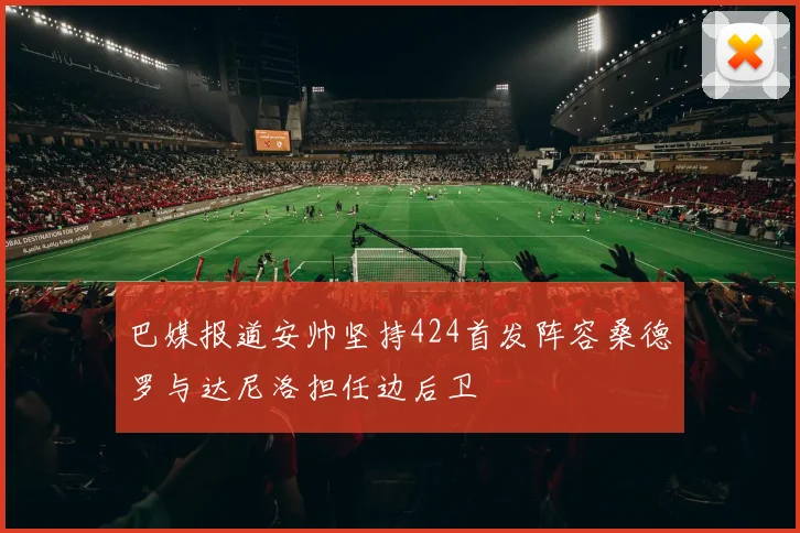 巴媒报道安帅坚持424首发阵容桑德罗与达尼洛担任边后卫