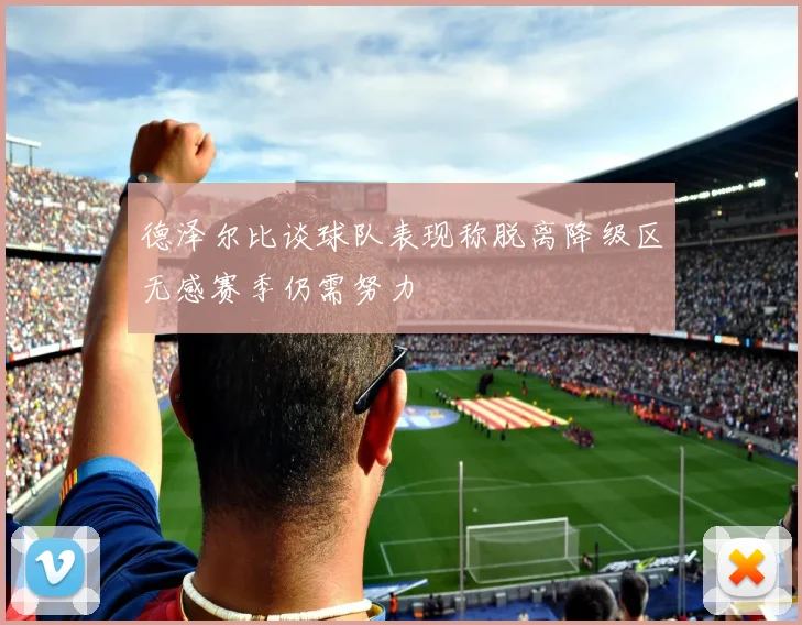 德泽尔比谈球队表现称脱离降级区无感赛季仍需努力